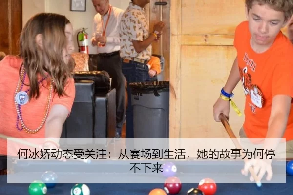 何冰娇动态受关注：从赛场到生活，她的故事为何停不下来