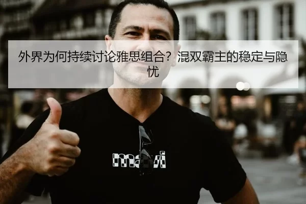 外界为何持续讨论雅思组合？混双霸主的稳定与隐忧